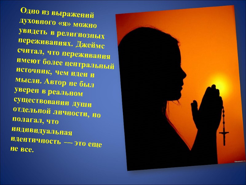 Одно из выражений духовного «я» можно увидеть в религиозных переживаниях. Джеймс считал, что переживания